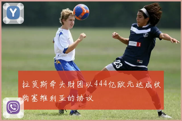 拉莫斯牵头财团以444亿欧元达成收购塞维利亚的协议