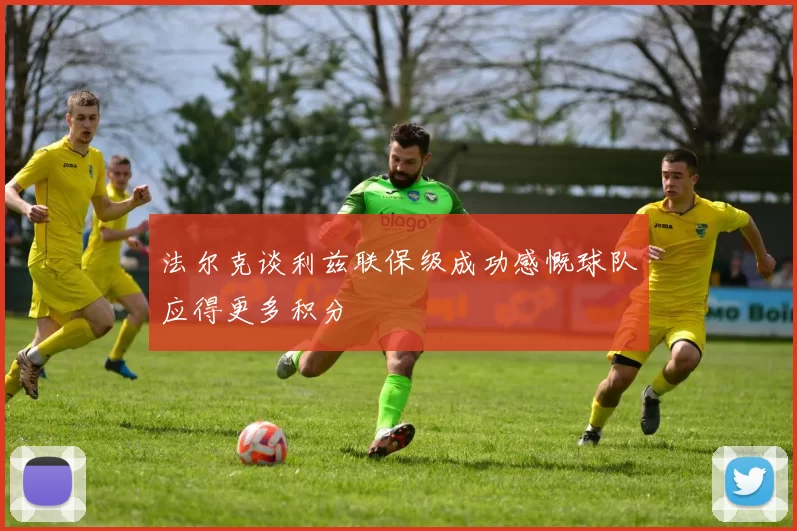 法尔克谈利兹联保级成功感慨球队应得更多积分