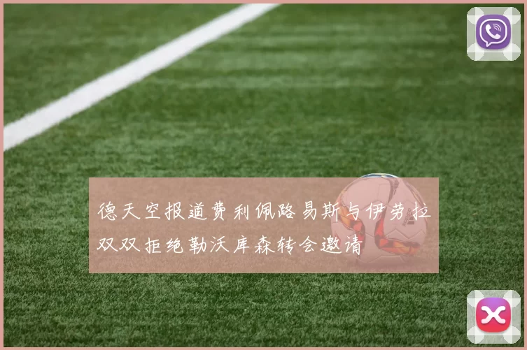 德天空报道费利佩路易斯与伊劳拉双双拒绝勒沃库森转会邀请