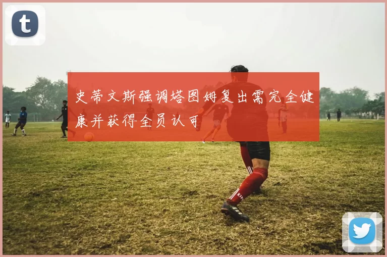 史蒂文斯强调塔图姆复出需完全健康并获得全员认可