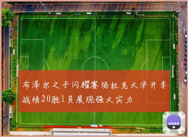 布泽尔之子闪耀赛场杜克大学开季战绩20胜1负展现强大实力